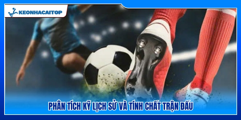 Phân tích chi tiết lịch sử và đặc điểm của trận đấu